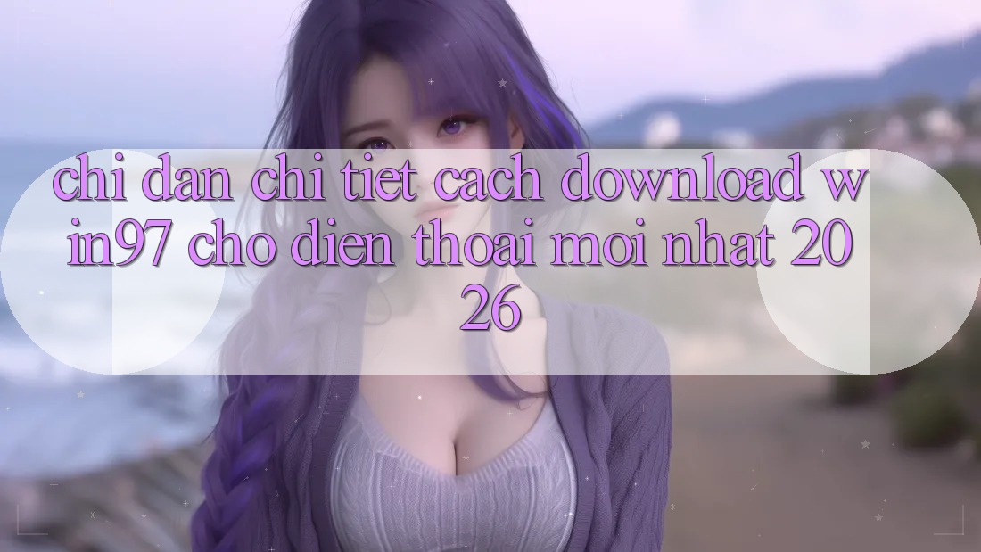 Chỉ dẫn Chi Tiết Cách Download win97 Cho Điện Thoại Mới Nhất 2026 Chỉ dẫn Chi Tiết Cách Download win97 Cho Điện Thoại Mới Nhất 2026