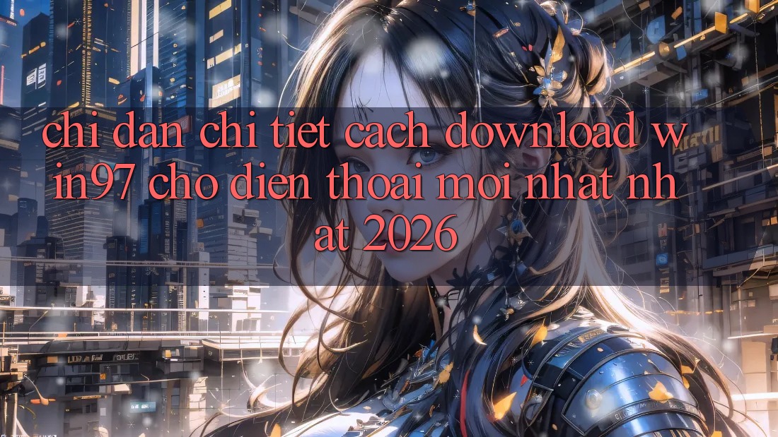 Chỉ dẫn Chi Tiết Cách Download win97 Cho Điện Thoại Mới nhất Nhất 2026 Chỉ dẫn Chi Tiết Cách Download win97 Cho Điện Thoại Mới nhất Nhất 2026