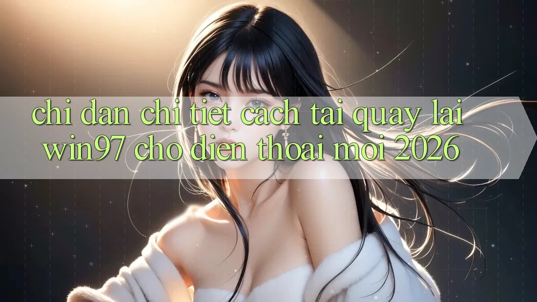 Chỉ dẫn Chi Tiết Cách Tải Quay lại win97 Cho Điện Thoại Mới 2026 Chỉ dẫn Chi Tiết Cách Tải Quay lại win97 Cho Điện Thoại Mới 2026