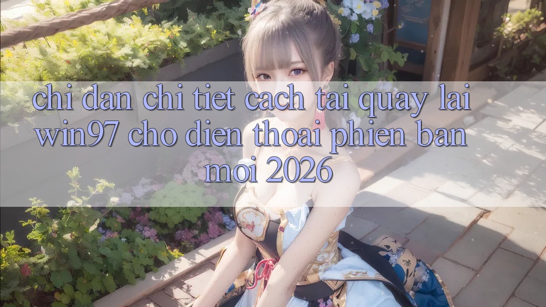 Chỉ dẫn Chi Tiết Cách Tải Quay lại win97 Cho Điện Thoại Phiên bản mới 2026 Chỉ dẫn Chi Tiết Cách Tải Quay lại win97 Cho Điện Thoại Phiên bản mới 2026