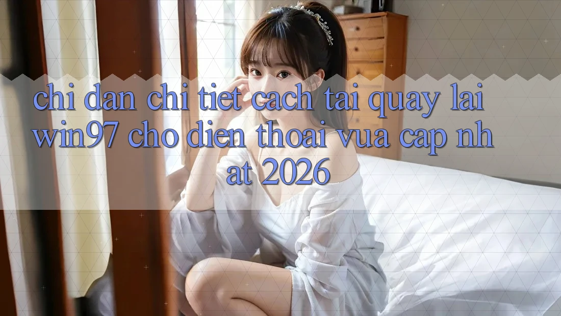 Chỉ dẫn Chi Tiết Cách Tải Quay lại win97 Cho Điện Thoại Vừa cập nhật 2026 Chỉ dẫn Chi Tiết Cách Tải Quay lại win97 Cho Điện Thoại Vừa cập nhật 2026