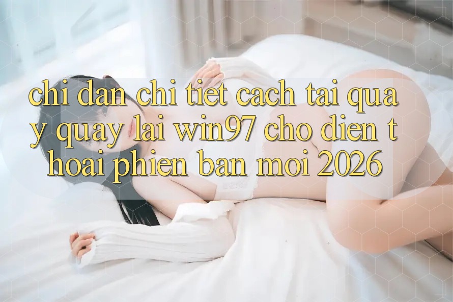 Chỉ dẫn Chi Tiết Cách Tải Quay quay lại win97 Cho Điện Thoại Phiên bản mới 2026 Chỉ dẫn Chi Tiết Cách Tải Quay quay lại win97 Cho Điện Thoại Phiên bản mới 2026