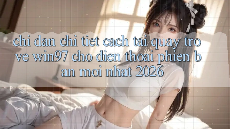 Chỉ dẫn Chi Tiết Cách Tải Quay trở về win97 Cho Điện Thoại Phiên bản mới Nhất 2026 Chỉ dẫn Chi Tiết Cách Tải Quay trở về win97 Cho Điện Thoại Phiên bản mới Nhất 2026