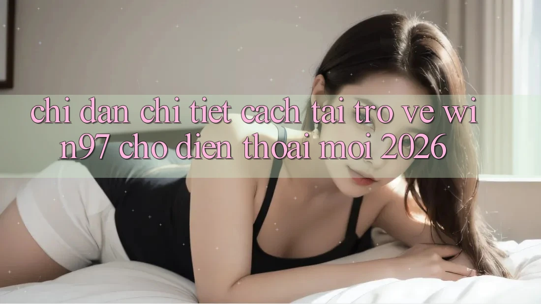 Chỉ dẫn Chi Tiết Cách Tải Trở về win97 Cho Điện Thoại Mới 2026 Chỉ dẫn Chi Tiết Cách Tải Trở về win97 Cho Điện Thoại Mới 2026
