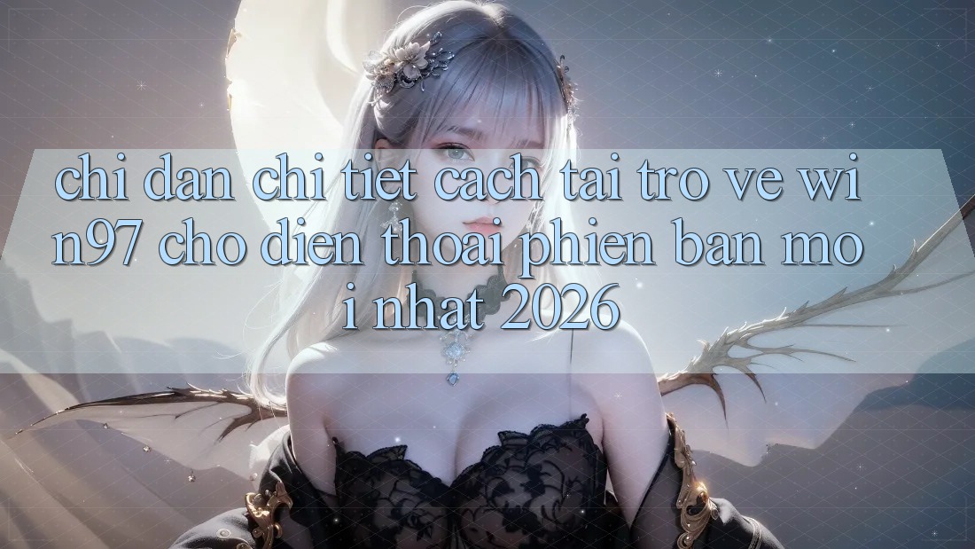 Chỉ dẫn Chi Tiết Cách Tải Trở về win97 Cho Điện Thoại Phiên bản mới Nhất 2026 Chỉ dẫn Chi Tiết Cách Tải Trở về win97 Cho Điện Thoại Phiên bản mới Nhất 2026