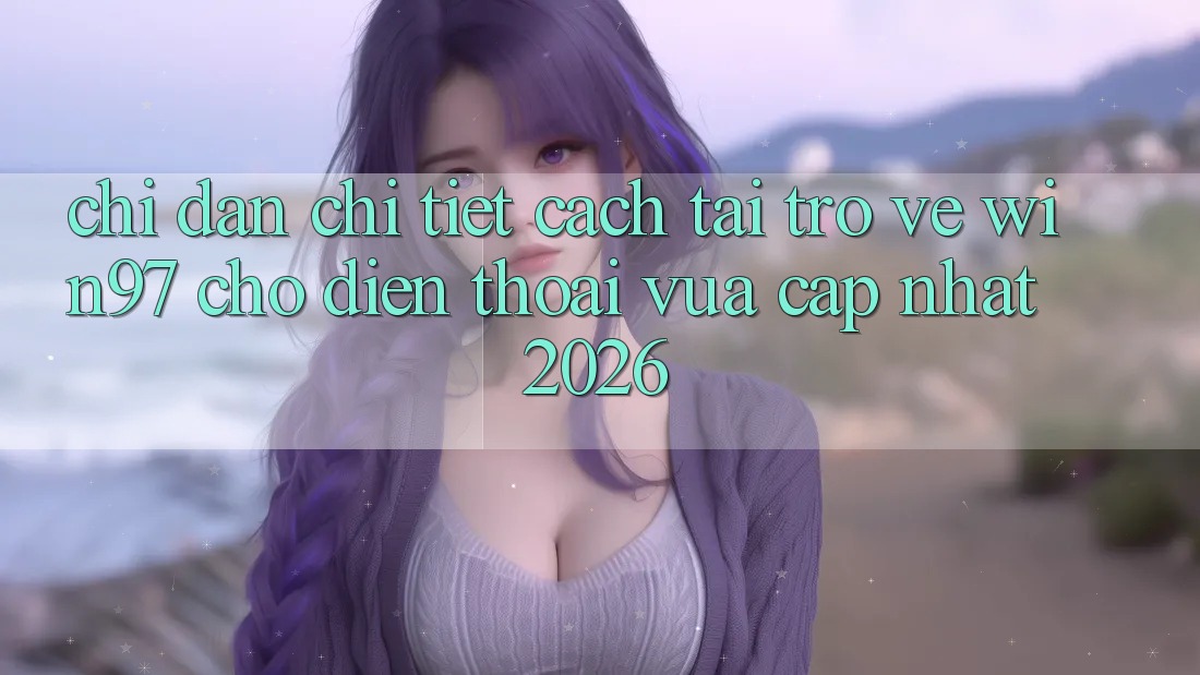 Chỉ dẫn Chi Tiết Cách Tải Trở về win97 Cho Điện Thoại Vừa cập nhật 2026