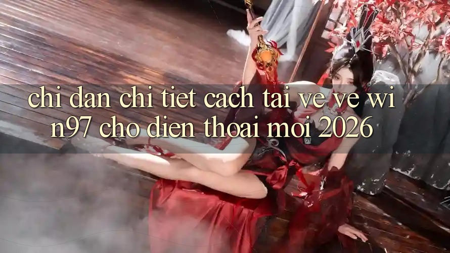 Chỉ dẫn Chi Tiết Cách Tải về Về win97 Cho Điện Thoại Mới 2026 Chỉ dẫn Chi Tiết Cách Tải về Về win97 Cho Điện Thoại Mới 2026