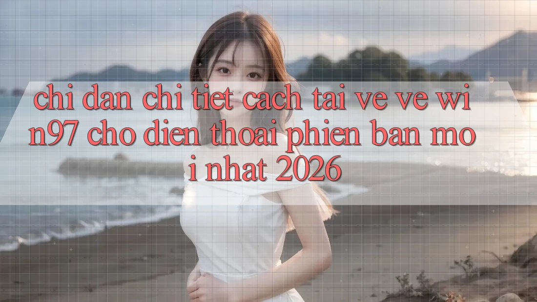 Chỉ dẫn Chi Tiết Cách Tải về Về win97 Cho Điện Thoại Phiên bản mới Nhất 2026
