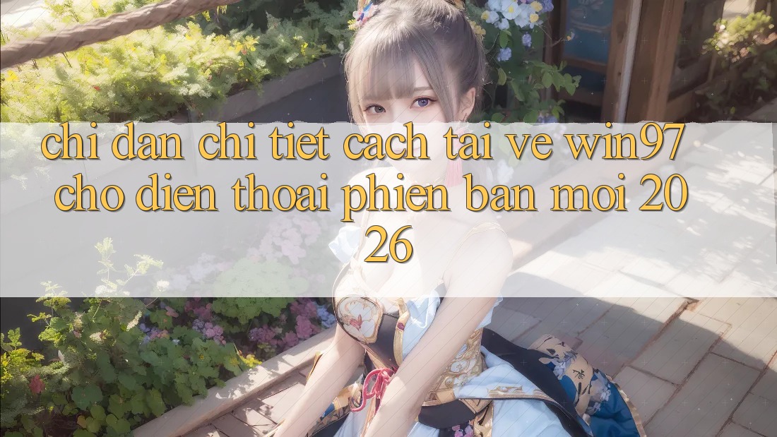 Chỉ dẫn Chi Tiết Cách Tải Về win97 Cho Điện Thoại Phiên bản mới 2026 Chỉ dẫn Chi Tiết Cách Tải Về win97 Cho Điện Thoại Phiên bản mới 2026