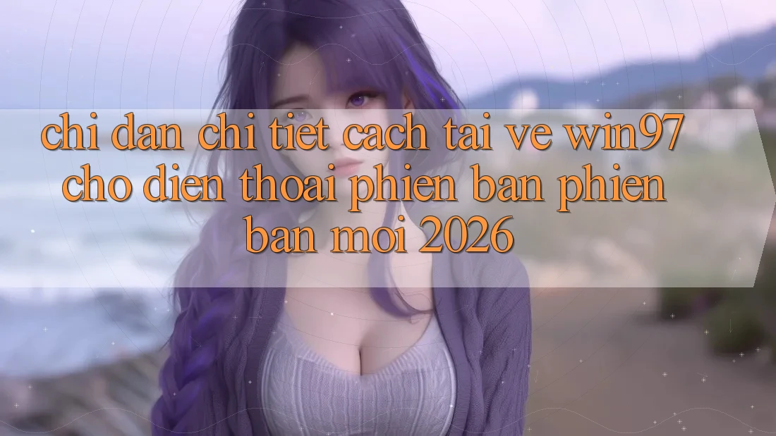 Chỉ dẫn Chi Tiết Cách Tải Về win97 Cho Điện Thoại Phiên bản phiên bản mới 2026 Chỉ dẫn Chi Tiết Cách Tải Về win97 Cho Điện Thoại Phiên bản phiên bản mới 2026