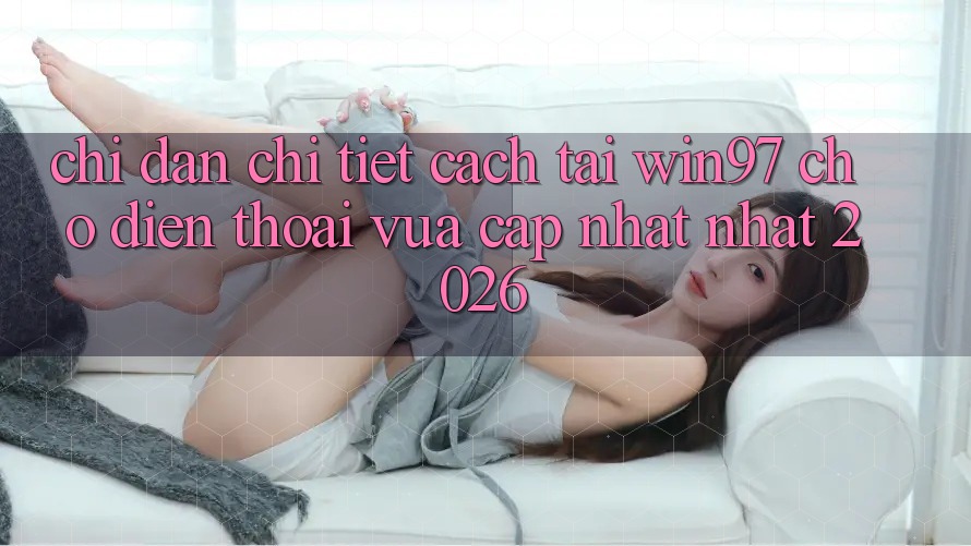 Chỉ dẫn Chi Tiết Cách Tải win97 Cho Điện Thoại Vừa cập nhật Nhất 2026 Chỉ dẫn Chi Tiết Cách Tải win97 Cho Điện Thoại Vừa cập nhật Nhất 2026