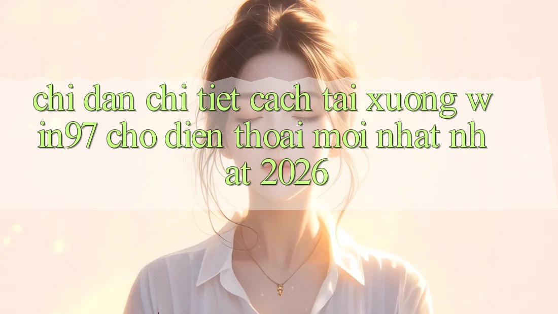 Chỉ dẫn Chi Tiết Cách Tải xuống win97 Cho Điện Thoại Mới nhất Nhất 2026 Chỉ dẫn Chi Tiết Cách Tải xuống win97 Cho Điện Thoại Mới nhất Nhất 2026