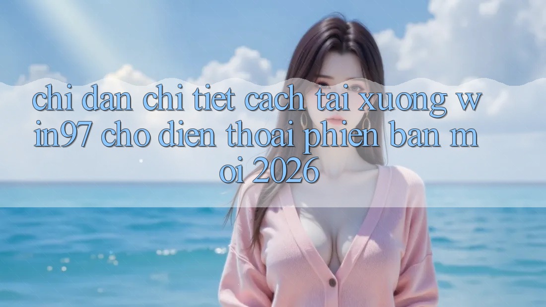 Chỉ dẫn Chi Tiết Cách Tải xuống win97 Cho Điện Thoại Phiên bản mới 2026 Chỉ dẫn Chi Tiết Cách Tải xuống win97 Cho Điện Thoại Phiên bản mới 2026