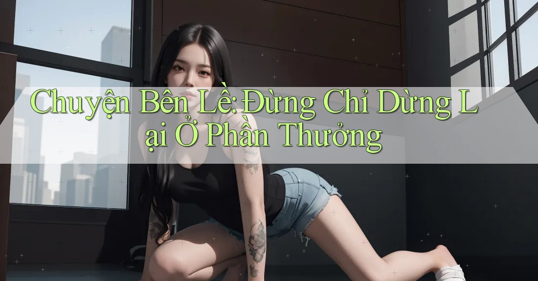 Chuyện Bên Lề: Đừng Chỉ Dừng Lại Ở Phần Thưởng Chuyện Bên Lề: Đừng Chỉ Dừng Lại Ở Phần Thưởng