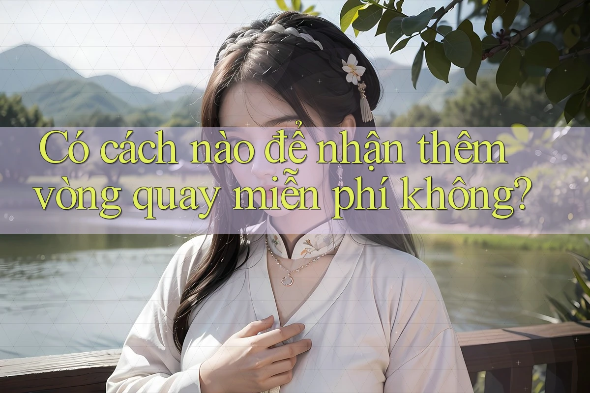 Có cách nào để nhận thêm vòng quay miễn phí không? Có cách nào để nhận thêm vòng quay miễn phí không?