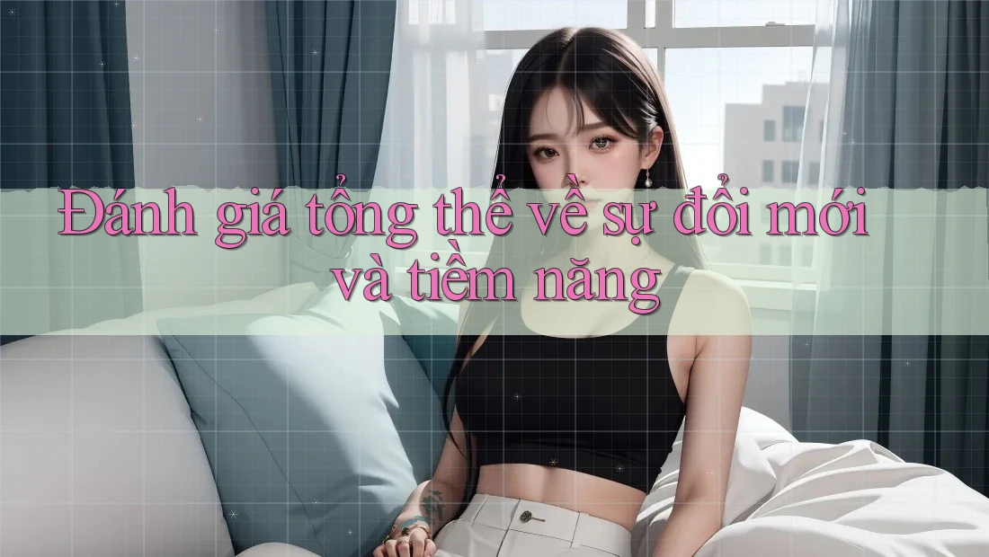 Đánh giá tổng thể về sự đổi mới và tiềm năng