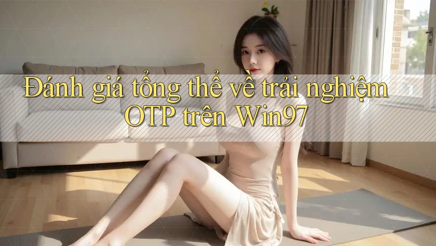 Đánh giá tổng thể về trải nghiệm OTP trên Win97 Đánh giá tổng thể về trải nghiệm OTP trên Win97