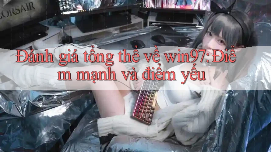 Đánh giá tổng thể về win97: Điểm mạnh và điểm yếu Đánh giá tổng thể về win97: Điểm mạnh và điểm yếu