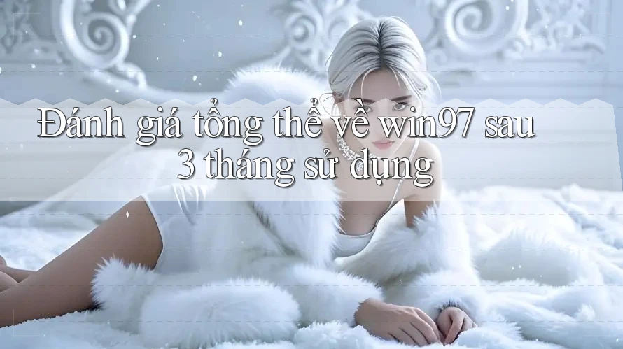 Đánh giá tổng thể về win97 sau 3 tháng sử dụng Đánh giá tổng thể về win97 sau 3 tháng sử dụng