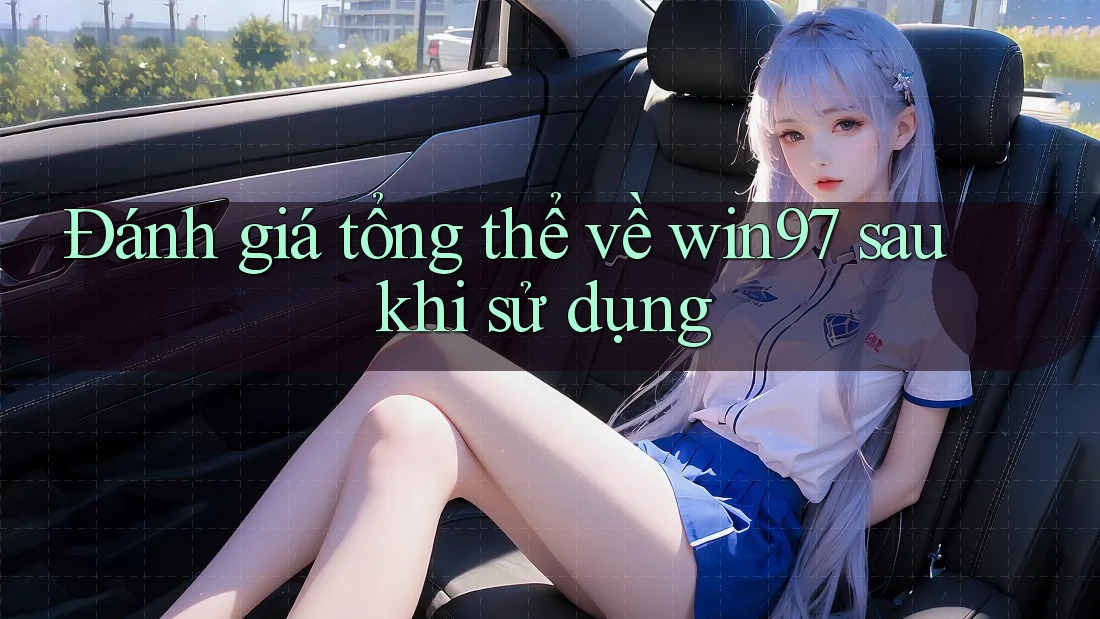 Đánh giá tổng thể về win97 sau khi sử dụng Đánh giá tổng thể về win97 sau khi sử dụng