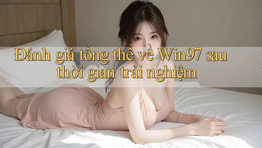 Đánh giá tổng thể về Win97 sau thời gian trải nghiệm Đánh giá tổng thể về Win97 sau thời gian trải nghiệm