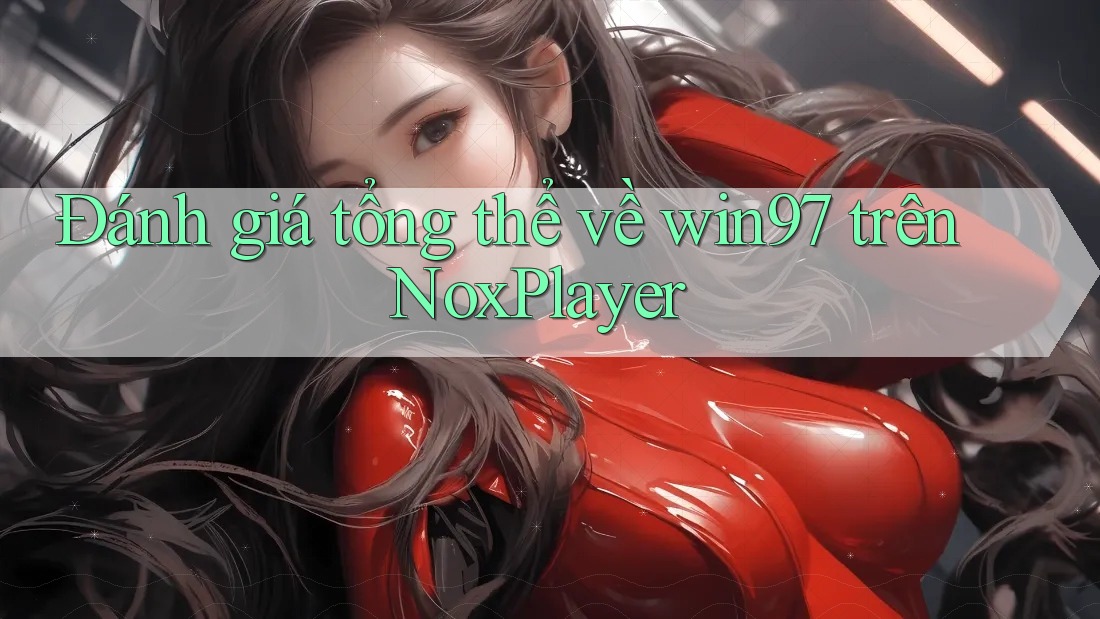 Đánh giá tổng thể về win97 trên NoxPlayer