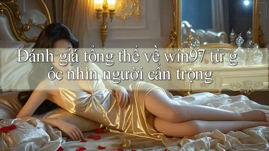 Đánh giá tổng thể về win97 từ góc nhìn người cẩn trọng Đánh giá tổng thể về win97 từ góc nhìn người cẩn trọng