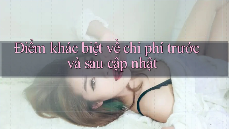 Điểm khác biệt về chi phí trước và sau cập nhật Điểm khác biệt về chi phí trước và sau cập nhật