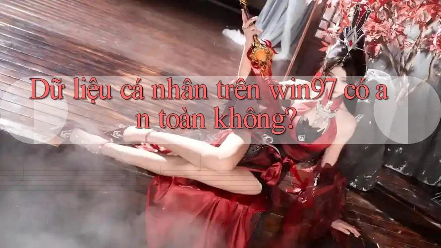 Dữ liệu cá nhân trên win97 có an toàn không? Dữ liệu cá nhân trên win97 có an toàn không?