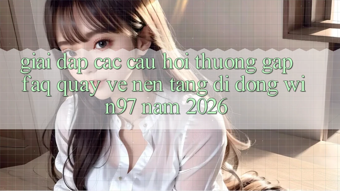 Giải Đáp Các Câu Hỏi Thường Gặp (FAQ) Quay về Nền tảng di động win97 Năm 2026 Giải Đáp Các Câu Hỏi Thường Gặp (FAQ) Quay về Nền tảng di động win97 Năm 2026