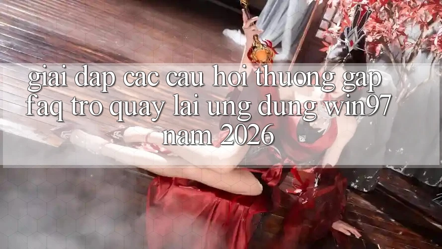 Giải Đáp Các Câu Hỏi Thường Gặp (FAQ) Trở quay lại Ứng Dụng win97 Năm 2026 Giải Đáp Các Câu Hỏi Thường Gặp (FAQ) Trở quay lại Ứng Dụng win97 Năm 2026