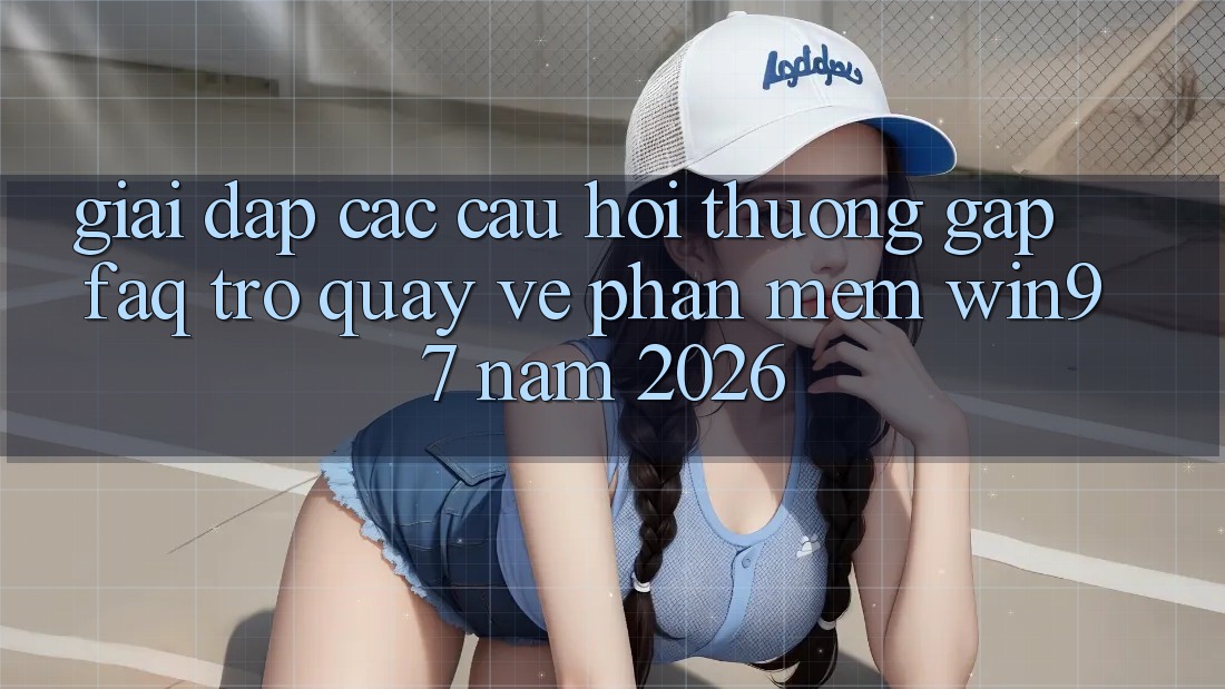Giải Đáp Các Câu Hỏi Thường Gặp (FAQ) Trở quay về Phần mềm win97 Năm 2026 Giải Đáp Các Câu Hỏi Thường Gặp (FAQ) Trở quay về Phần mềm win97 Năm 2026