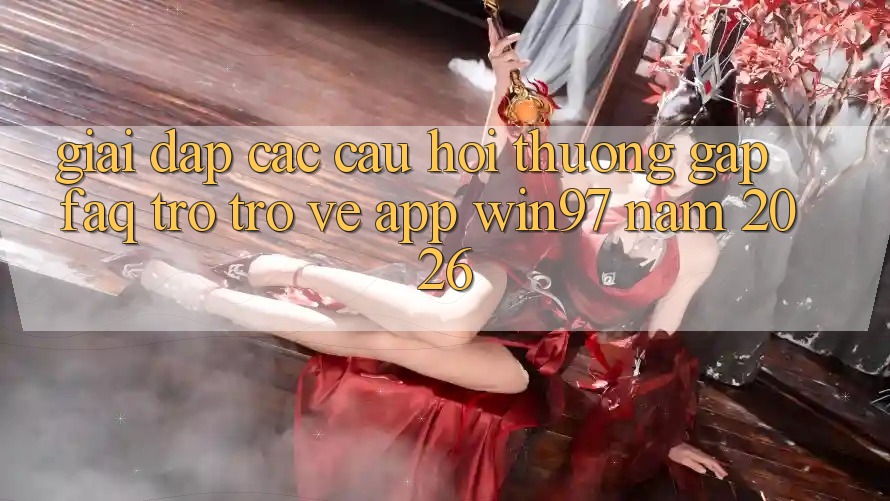 Giải Đáp Các Câu Hỏi Thường Gặp (FAQ) Trở trở về App win97 Năm 2026 Giải Đáp Các Câu Hỏi Thường Gặp (FAQ) Trở trở về App win97 Năm 2026