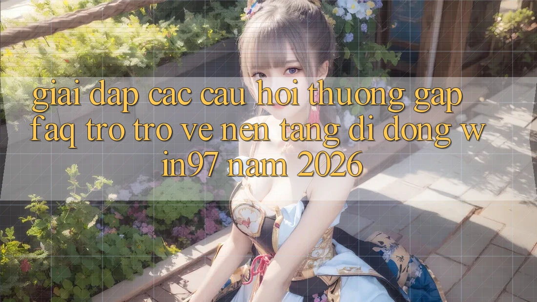 Giải Đáp Các Câu Hỏi Thường Gặp (FAQ) Trở trở về Nền tảng di động win97 Năm 2026 Giải Đáp Các Câu Hỏi Thường Gặp (FAQ) Trở trở về Nền tảng di động win97 Năm 2026