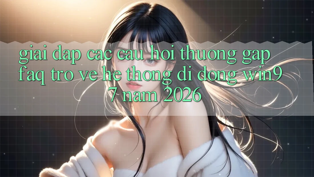 Giải Đáp Các Câu Hỏi Thường Gặp (FAQ) Trở về Hệ thống di động win97 Năm 2026 Giải Đáp Các Câu Hỏi Thường Gặp (FAQ) Trở về Hệ thống di động win97 Năm 2026