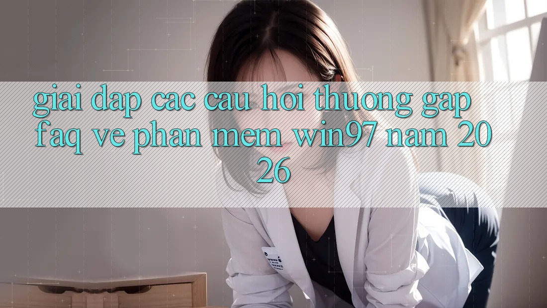 Giải Đáp Các Câu Hỏi Thường Gặp (FAQ) Về Phần mềm win97 Năm 2026 Giải Đáp Các Câu Hỏi Thường Gặp (FAQ) Về Phần mềm win97 Năm 2026