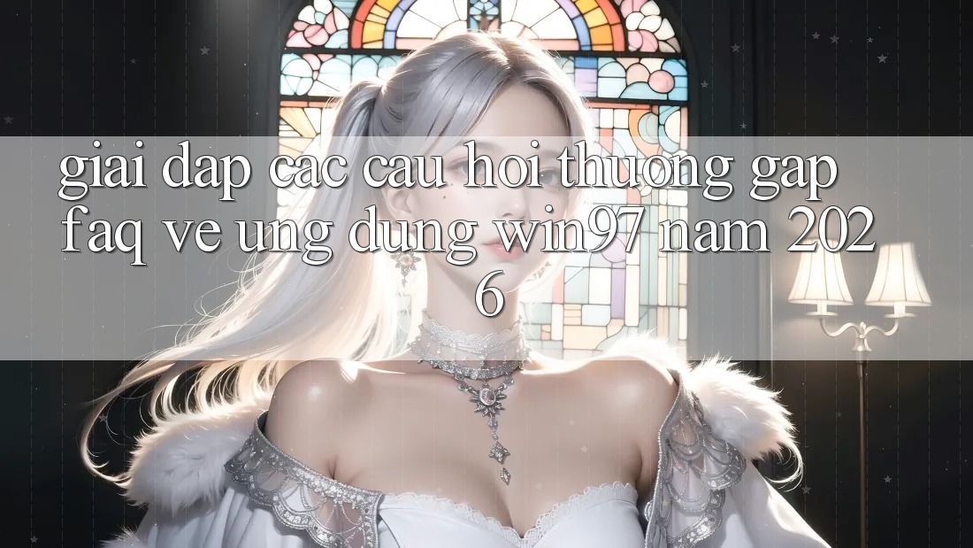 Giải Đáp Các Câu Hỏi Thường Gặp (FAQ) Về Ứng Dụng win97 Năm 2026 Giải Đáp Các Câu Hỏi Thường Gặp (FAQ) Về Ứng Dụng win97 Năm 2026