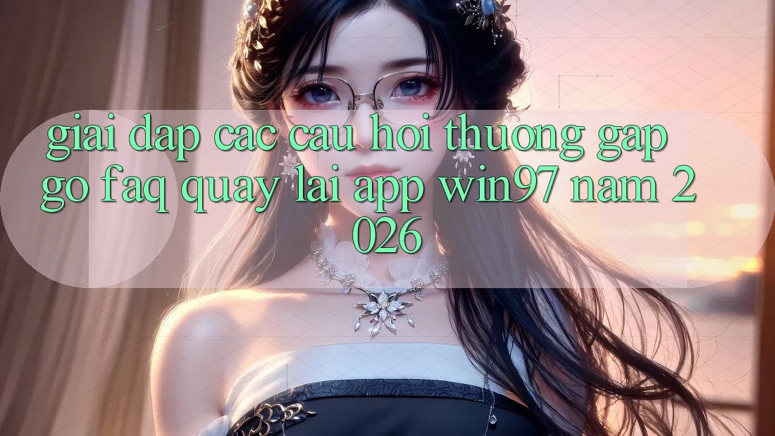Giải Đáp Các Câu Hỏi Thường Gặp gỡ (FAQ) Quay lại App win97 Năm 2026 Giải Đáp Các Câu Hỏi Thường Gặp gỡ (FAQ) Quay lại App win97 Năm 2026
