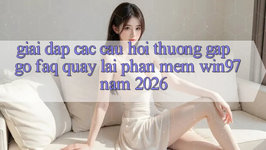 Giải Đáp Các Câu Hỏi Thường Gặp gỡ (FAQ) Quay lại Phần mềm win97 Năm 2026 Giải Đáp Các Câu Hỏi Thường Gặp gỡ (FAQ) Quay lại Phần mềm win97 Năm 2026
