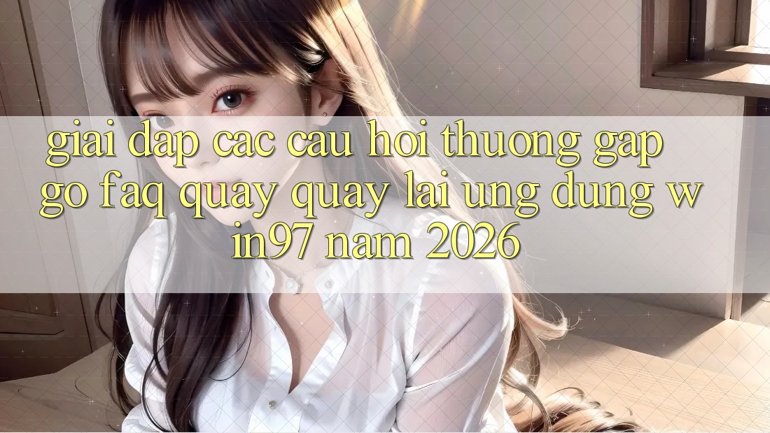 Giải Đáp Các Câu Hỏi Thường Gặp gỡ (FAQ) Quay quay lại Ứng Dụng win97 Năm 2026 Giải Đáp Các Câu Hỏi Thường Gặp gỡ (FAQ) Quay quay lại Ứng Dụng win97 Năm 2026