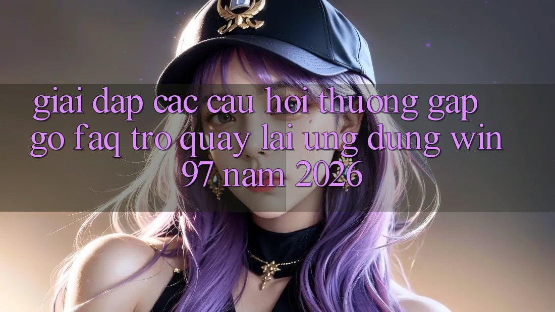 Giải Đáp Các Câu Hỏi Thường Gặp gỡ (FAQ) Trở quay lại Ứng Dụng win97 Năm 2026 Giải Đáp Các Câu Hỏi Thường Gặp gỡ (FAQ) Trở quay lại Ứng Dụng win97 Năm 2026