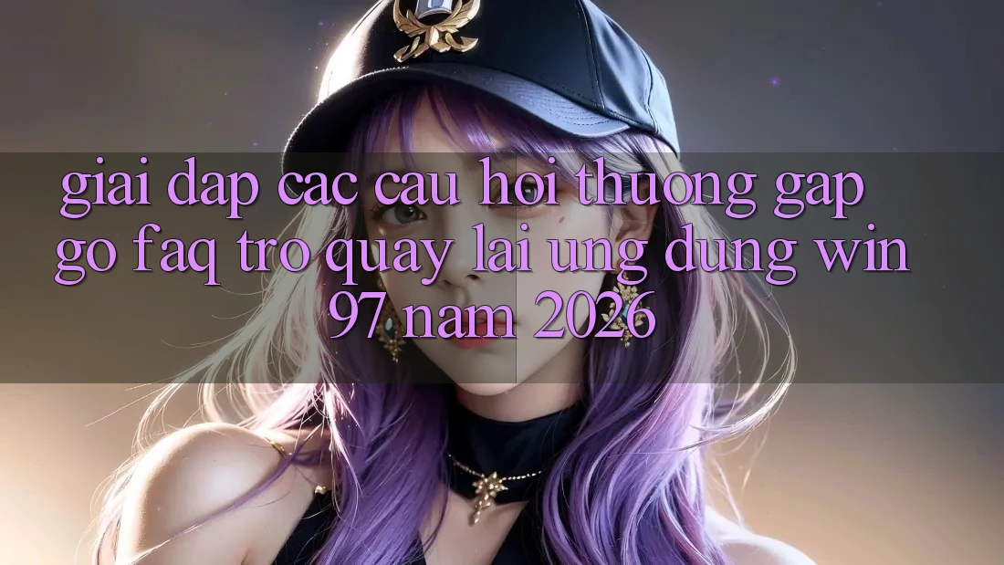 Giải Đáp Các Câu Hỏi Thường Gặp gỡ (FAQ) Trở quay lại Ứng Dụng win97 Năm 2026 Giải Đáp Các Câu Hỏi Thường Gặp gỡ (FAQ) Trở quay lại Ứng Dụng win97 Năm 2026