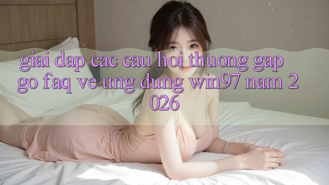 Giải Đáp Các Câu Hỏi Thường Gặp gỡ (FAQ) Về Ứng Dụng win97 Năm 2026 Giải Đáp Các Câu Hỏi Thường Gặp gỡ (FAQ) Về Ứng Dụng win97 Năm 2026