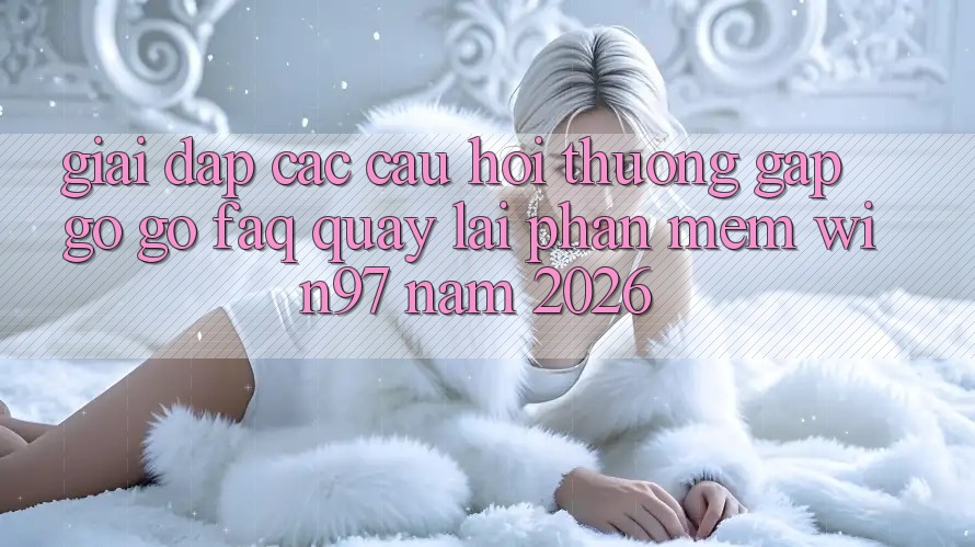 Giải Đáp Các Câu Hỏi Thường Gặp gỡ gỡ (FAQ) Quay lại Phần mềm win97 Năm 2026 Giải Đáp Các Câu Hỏi Thường Gặp gỡ gỡ (FAQ) Quay lại Phần mềm win97 Năm 2026