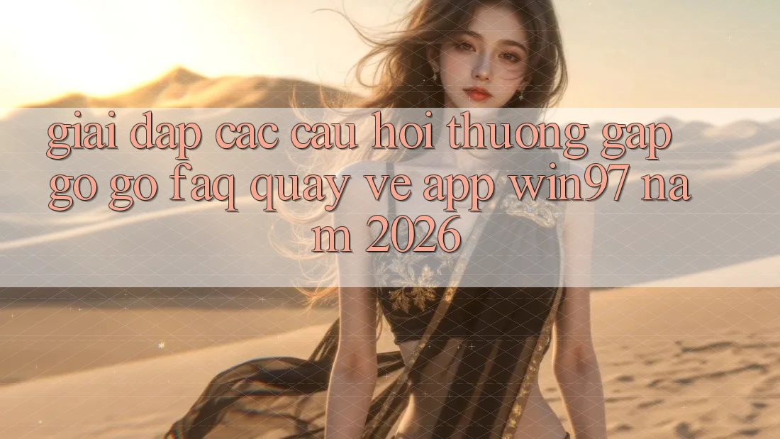 Giải Đáp Các Câu Hỏi Thường Gặp gỡ gỡ (FAQ) Quay về App win97 Năm 2026