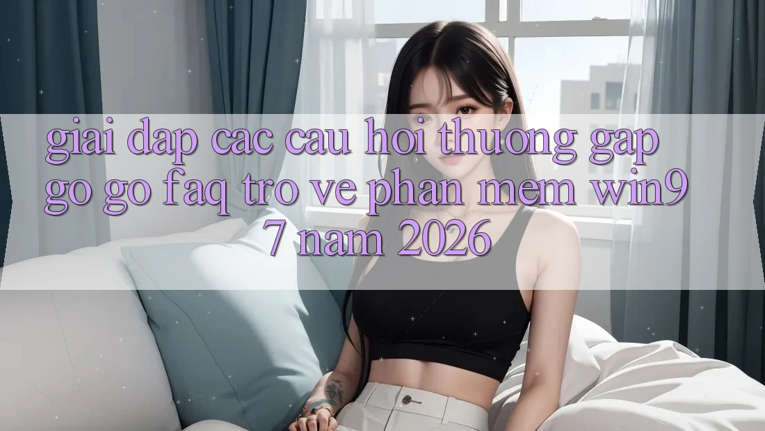 Giải Đáp Các Câu Hỏi Thường Gặp gỡ gỡ (FAQ) Trở về Phần mềm win97 Năm 2026 Giải Đáp Các Câu Hỏi Thường Gặp gỡ gỡ (FAQ) Trở về Phần mềm win97 Năm 2026