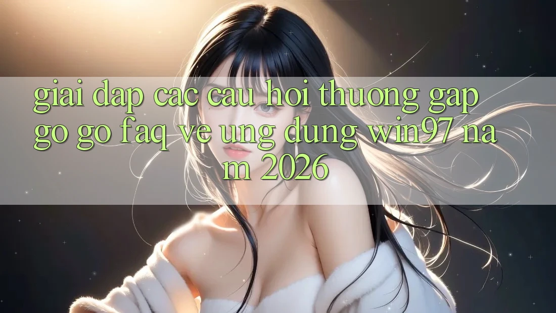 Giải Đáp Các Câu Hỏi Thường Gặp gỡ gỡ (FAQ) Về Ứng Dụng win97 Năm 2026 Giải Đáp Các Câu Hỏi Thường Gặp gỡ gỡ (FAQ) Về Ứng Dụng win97 Năm 2026