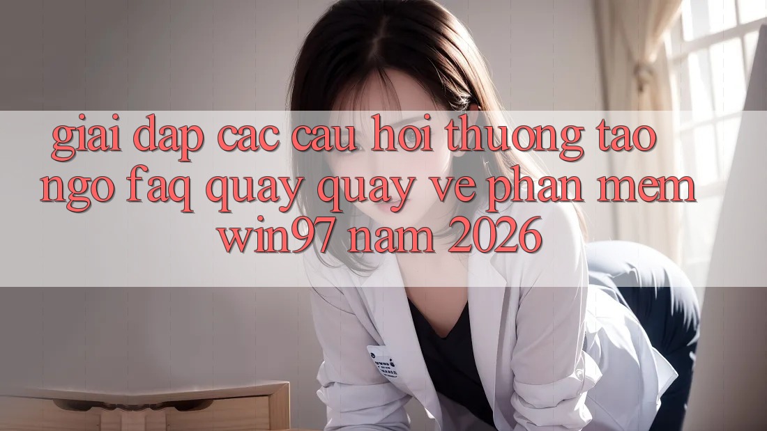 Giải Đáp Các Câu Hỏi Thường Tao ngộ (FAQ) Quay quay về Phần mềm win97 Năm 2026 Giải Đáp Các Câu Hỏi Thường Tao ngộ (FAQ) Quay quay về Phần mềm win97 Năm 2026
