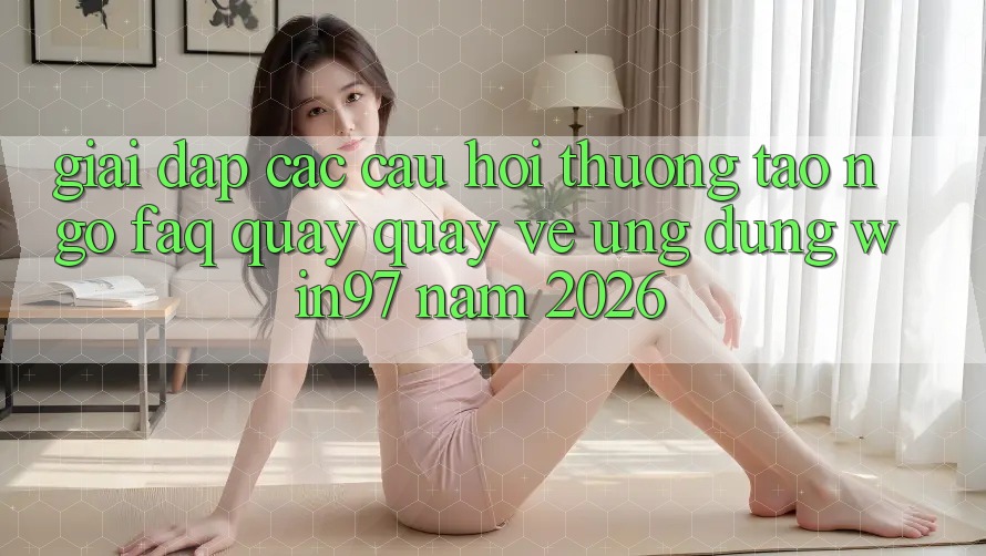 Giải Đáp Các Câu Hỏi Thường Tao ngộ (FAQ) Quay quay về Ứng Dụng win97 Năm 2026 Giải Đáp Các Câu Hỏi Thường Tao ngộ (FAQ) Quay quay về Ứng Dụng win97 Năm 2026