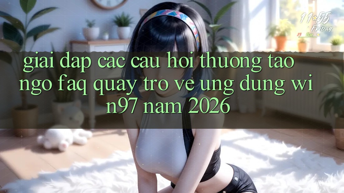 Giải Đáp Các Câu Hỏi Thường Tao ngộ (FAQ) Quay trở về Ứng Dụng win97 Năm 2026 Giải Đáp Các Câu Hỏi Thường Tao ngộ (FAQ) Quay trở về Ứng Dụng win97 Năm 2026